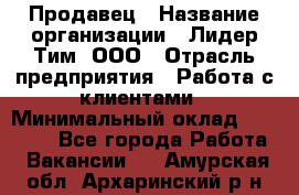 Продавец › Название организации ­ Лидер Тим, ООО › Отрасль предприятия ­ Работа с клиентами › Минимальный оклад ­ 21 500 - Все города Работа » Вакансии   . Амурская обл.,Архаринский р-н